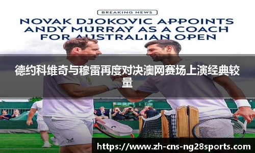 德约科维奇与穆雷再度对决澳网赛场上演经典较量